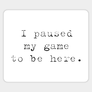 I PAUSED MY GAME TO BE HERE, Video Gamer Shirt for Video Game Lover Magnet